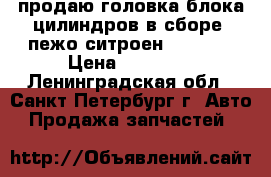  продаю.головка блока цилиндров в сборе .пежо ситроен 1.8  .  › Цена ­ 18 000 - Ленинградская обл., Санкт-Петербург г. Авто » Продажа запчастей   